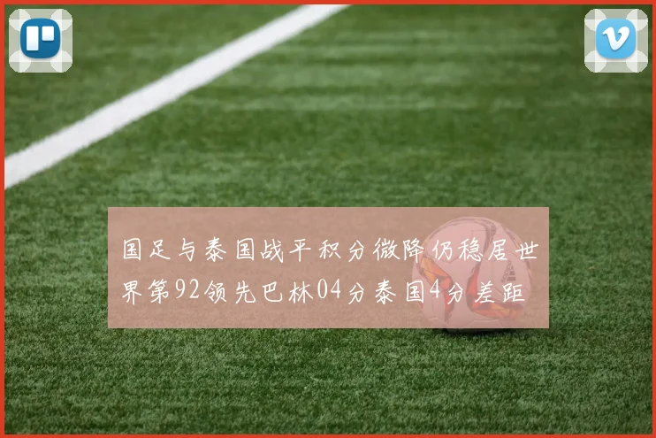国足与泰国战平积分微降仍稳居世界第92领先巴林04分泰国4分差距