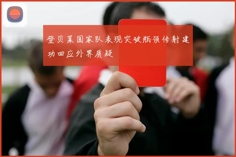 登贝莱国家队表现突破瓶颈传射建功回应外界质疑