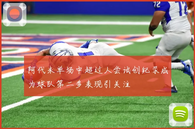 阿代米单场中超过人尝试创纪录成为球队第二多表现引关注