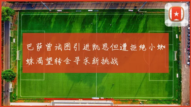 巴萨曾试图引进凯恩但遭拒绝小蜘蛛渴望转会寻求新挑战