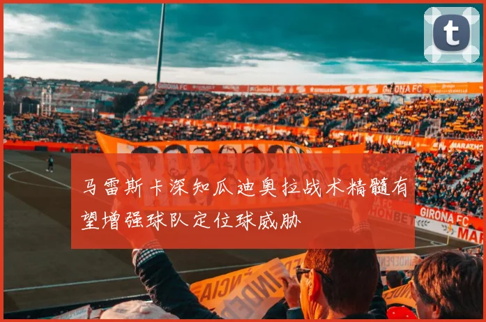 马雷斯卡深知瓜迪奥拉战术精髓有望增强球队定位球威胁