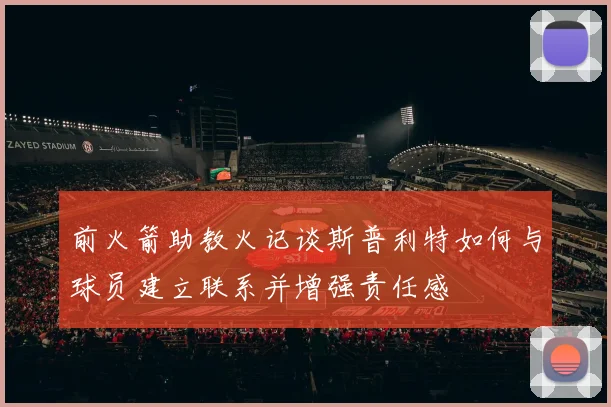 前火箭助教火记谈斯普利特如何与球员建立联系并增强责任感